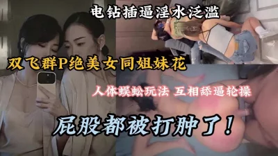 []双飞绝美女同性！互相舔逼无套轮流内射屁股都打肿了（完整版看简阶）